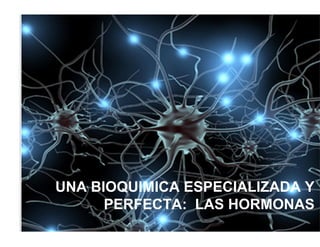 UNA BIOQUIMICA ESPECIALIZADA Y
      PERFECTA: LAS HORMONAS
 