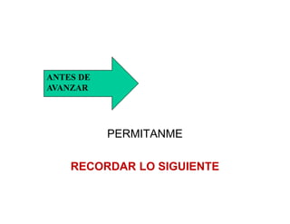 ANTES DE
AVANZAR




           PERMITANME

    RECORDAR LO SIGUIENTE
 