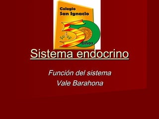 Sistema endocrinoSistema endocrino
Función del sistemaFunción del sistema
Vale BarahonaVale Barahona
 