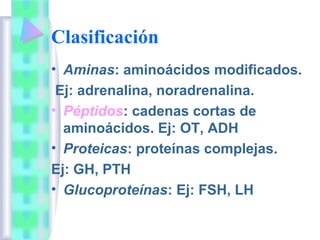 Clasificación
• Aminas: aminoácidos modificados.
 Ej: adrenalina, noradrenalina.
• Péptidos: cadenas cortas de
  aminoácid...