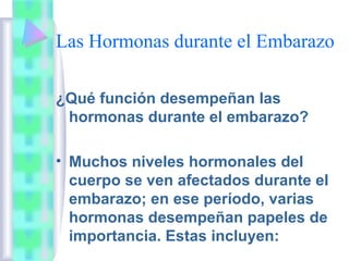 Las Hormonas durante el Embarazo

¿Qué función desempeñan las
 hormonas durante el embarazo?

• Muchos niveles hormonales ...