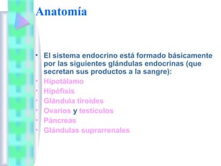 Anatomía


• El sistema endocrino está formado básicamente
  por las siguientes glándulas endocrinas (que
  secretan sus p...