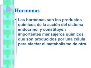 Hormonas
• Las hormonas son los productos
  químicos de la acción del sistema
  endocrino, y constituyen
  importantes men...