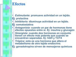 Efectos

• Estimulante: promueve actividad en un tejido.
Ej: prolactina
• Inhibitorio: disminuye actividad en un tejido.
E...