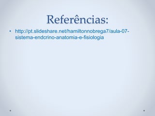 Referências:
• http://pt.slideshare.net/hamiltonnobrega7/aula-07-
sistema-endcrino-anatomia-e-fisiologia
 