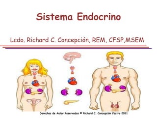 Sistema Endocrino

Lcdo. Richard C. Concepción, REM, CFSP,MSEM




         Derechos de Autor Reservados © Richard C. Concepción Castro 2011
 
