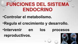 FUNCIONES DEL SISTEMA
ENDOCRINO
•Controlar el metabolismo.
•Regula el crecimiento y desarrollo.
•Intervenir en los procesos
reproductivos.
 