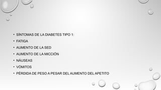 • SÍNTOMAS DE LA DIABETES TIPO 1:
• FATIGA
• AUMENTO DE LA SED
• AUMENTO DE LA MICCIÓN
• NÁUSEAS
• VÓMITOS
• PÉRDIDA DE PESO A PESAR DEL AUMENTO DEL APETITO
 