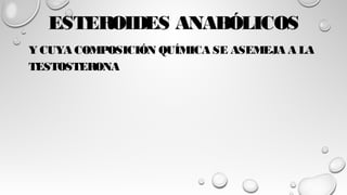 ESTEROIDES ANABÓLICOS
Y CUYA COMPOSICIÓN QUÍMICA SE ASEMEJA A LA
TESTOSTERONA
 