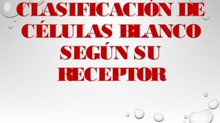 CLASIFICACIÓN DE
CÉLULAS BLANCO
SEGÚN SU
RECEPTOR
 