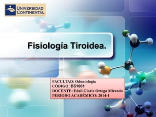 LOGO
Fisiología Tiroidea.
www.themegallery.com
FACULTAD: Odontología
CÓDIGO: BS1001
DOCENTE: Edali Gloria Ortega Miranda
PERIODO ACADÉMICO: 2014-1
 
