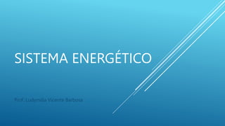 SISTEMA ENERGÉTICO
Prof: Ludymilla Vicente Barbosa
 