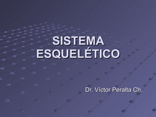 SISTEMA ESQUELÉTICO Dr. Víctor Peralta Ch. 