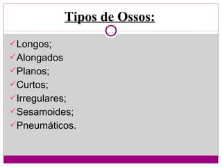 Longos;
Alongados
Planos;
Curtos;
Irregulares;
Sesamoides;
Pneumáticos.
Tipos de Ossos: