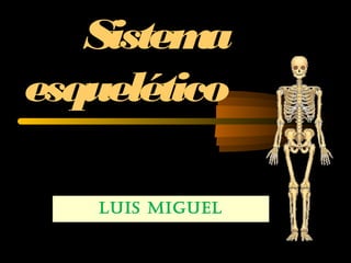 Sistema
esquelético
Luis migueL
 