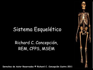 Sistema Esquelético

           Richard C. Concepción,
             REM, CFPS, MSEM



Derechos de Autor Reservados © Richard C. Concepción Castro 2011
 