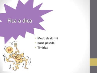 • Modo de dormi
• Bolsa pesada
• Timidez
 