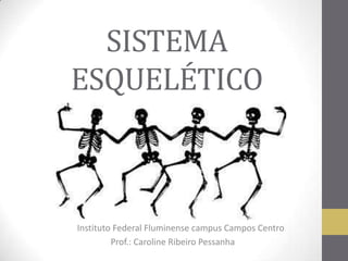 SISTEMA
ESQUELÉTICO
Instituto Federal Fluminense campus Campos Centro
Prof.: Caroline Ribeiro Pessanha
 