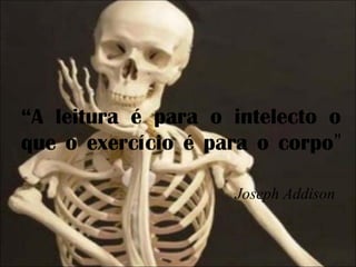 “A leitura é para o intelecto o
que o exercício é para o corpo”
Joseph Addison

 