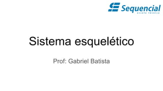 Sistema esquelético
Prof: Gabriel Batista
 