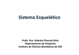 Sistema Esquelético
Profa. Dra. Gabriela Placoná Diniz
Departamento de Anatomia
Instituto de Ciências Biomédicas da USP
 
