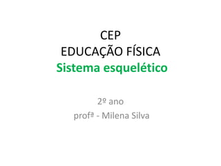 CEP
EDUCAÇÃO FÍSICA
Sistema esquelético
2º ano
profª - Milena Silva
 