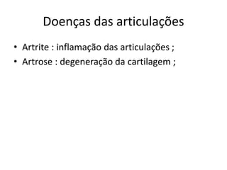 Doenças das articulações
• Artrite : inflamação das articulações ;
• Artrose : degeneração da cartilagem ;
 