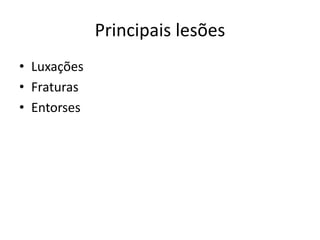 Principais lesões
• Luxações
• Fraturas
• Entorses
 