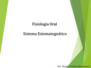 Fisiologia Oral
Sistema Estomatognático
Dra. Glauce Crivelaro Nascimento
 
