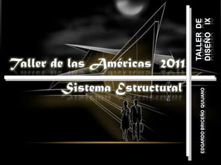 TALLER  de diseño    IX Taller de las Américas  2011 Sistema Estructural Edgardo Briceño  Quijano 