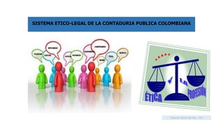 SISTEMA ETICO-LEGAL DE LA CONTADURIA PUBLICA COLOMBIANA
Rosmery Gámez Sánchez - CUC
 