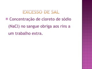 Concentração de cloreto de sódio (NaCl) no sangue obriga aos rins a um trabalho extra. 