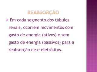 Em cada segmento dos túbulos renais, ocorrem movimentos com gasto de energia (ativos) e sem gasto de energia (passivos) para a reabsorção de e eletrólitos. 