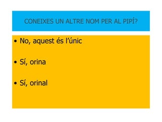 CONEIXES UN ALTRE NOM PER AL PIPÍ? No, aquest és l’únic Sí, orina Sí, orinal 