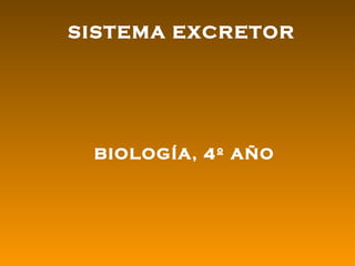 SISTEMA EXCRETOR




 BIOLOGÍA, 4º AÑO
 
