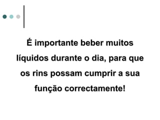 É importante beber muitos
líquidos durante o dia, para que
os rins possam cumprir a sua
função correctamente!
 