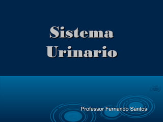SistemaSistema
UrinarioUrinario
Professor Fernando SantosProfessor Fernando Santos
 