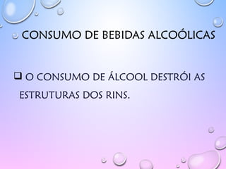 CONSUMO DE BEBIDAS ALCOÓLICAS
 O CONSUMO DE ÁLCOOL DESTRÓI AS
ESTRUTURAS DOS RINS.
 