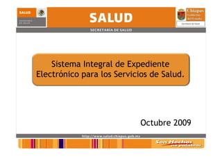 Sistema Integral de Expediente
Electrónico para los Servicios de Salud.




                            Octubre 2009
 