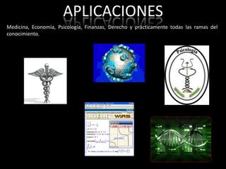 APLICACIONES
Medicina, Economía, Psicología, Finanzas, Derecho y prácticamente todas las ramas del
conocimiento.
 
