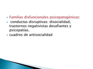  Familias disfuncionales psicopatogénicas:
 conductas disruptivas: disocialidad,
trastornos negativistas desafiantes y
psicopatías.
 cuadros de antisocialidad
 