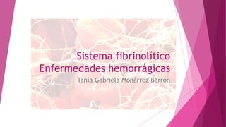 Sistema fibrinolítico
Enfermedades hemorrágicas
Tania Gabriela Monárrez Barrón
 