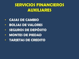 SERVICIOS FINANCIEROS
            AUXILIARES

•   CASAS DE CAMBIO
•   BOLSAS DE VALORES
•   SEGUROS DE DEPÓSITO
•   MONTES DE PIEDAD
•   TARJETAS DE CREDITO
 