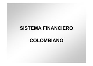 SISTEMA FINANCIERO
COLOMBIANO
 