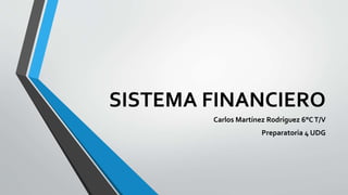 SISTEMA FINANCIERO
Carlos Martínez Rodríguez 6°CT/V
Preparatoria 4 UDG
 