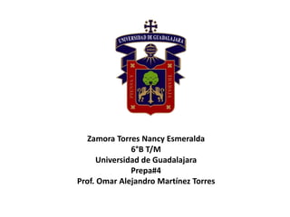 Zamora Torres Nancy Esmeralda
6°B T/M
Universidad de Guadalajara
Prepa#4
Prof. Omar Alejandro Martínez Torres
 