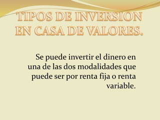 Se puede invertir el dinero en
una de las dos modalidades que
puede ser por renta fija o renta
variable.
 