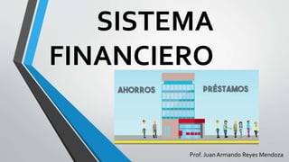 SISTEMA
FINANCIERO
Prof. Juan Armando Reyes Mendoza
 