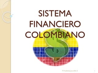 SISTEMA
FINANCIERO
COLOMBIANO
M.Yusbleidy Jaramillo Z. 1
 
