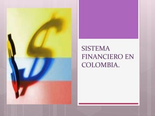 SISTEMA
FINANCIERO EN
COLOMBIA.
 